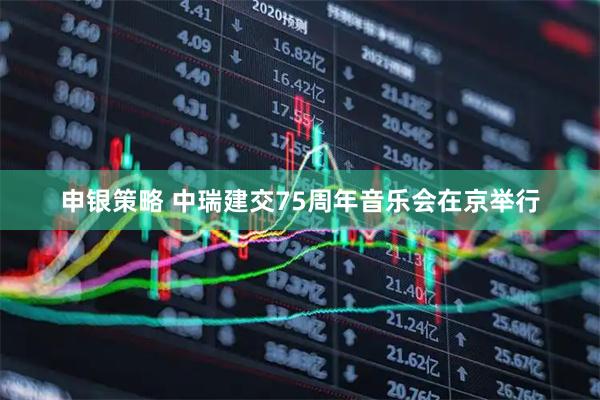 申银策略 中瑞建交75周年音乐会在京举行
