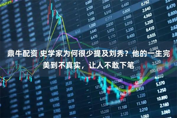 鼎牛配资 史学家为何很少提及刘秀？他的一生完美到不真实，让人不敢下笔