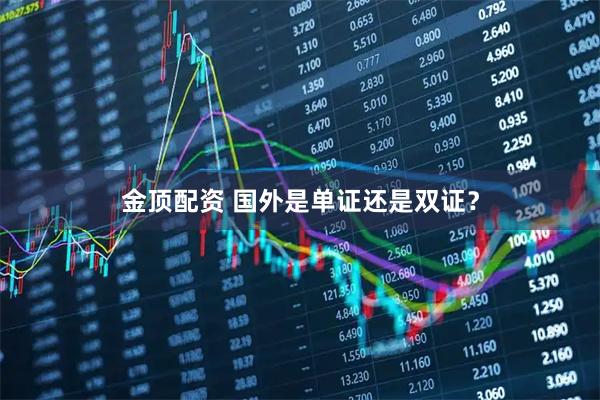 金顶配资 国外是单证还是双证？