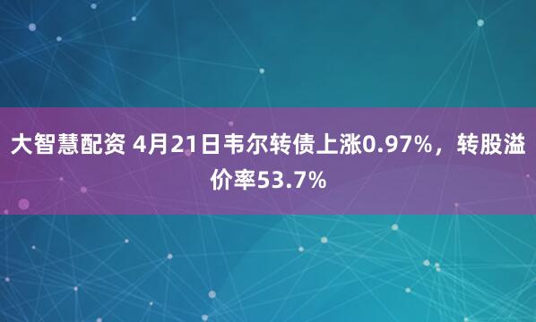 大智慧配资 4月21日韦尔转债上涨0.97%，转股溢价率53.7%