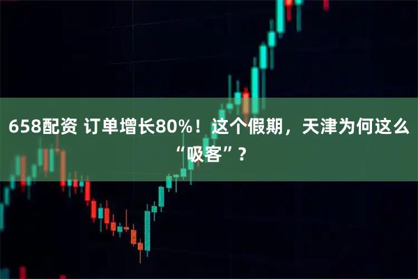 658配资 订单增长80%！这个假期，天津为何这么“吸客”？