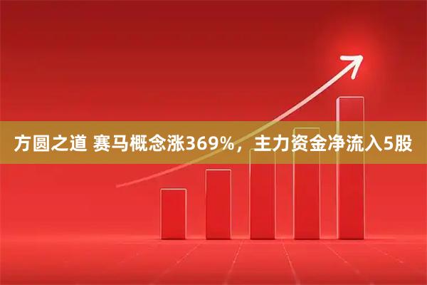 方圆之道 赛马概念涨369%，主力资金净流入5股
