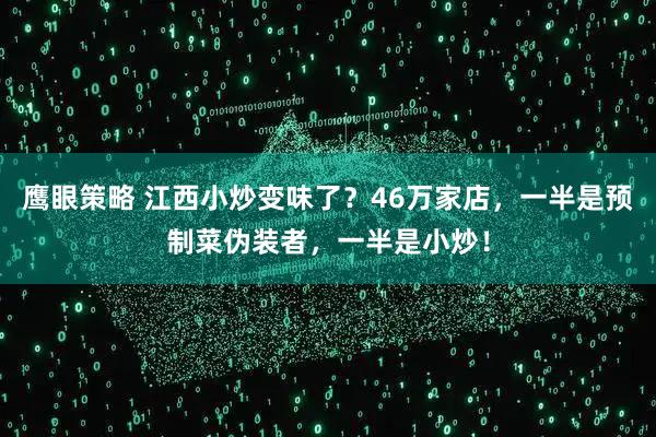 鹰眼策略 江西小炒变味了？46万家店，一半是预制菜伪装者，一半是小炒！
