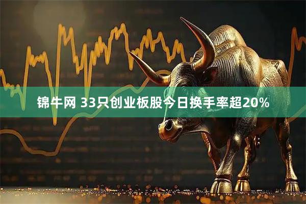 锦牛网 33只创业板股今日换手率超20%