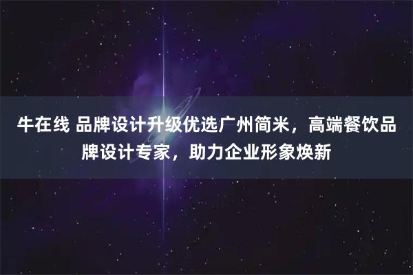 牛在线 品牌设计升级优选广州简米，高端餐饮品牌设计专家，助力企业形象焕新